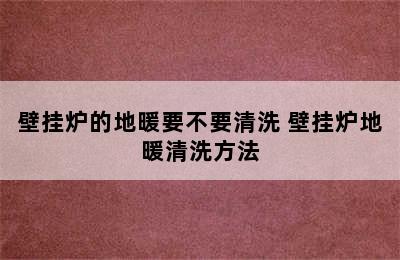 壁挂炉的地暖要不要清洗 壁挂炉地暖清洗方法